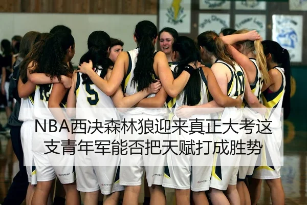 NBA西决森林狼迎来真正大考这支青年军能否把天赋打成胜势 | ygrbuyu